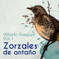 Alberto Vázquez - Zorzales de Antaño / Alberto Vasquez Vol. 1