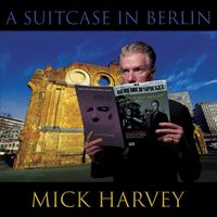 Mick Harvey - A Suitcase in Berlin