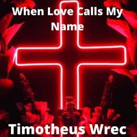 Timotheus Wrec - When Love Calls My Name
