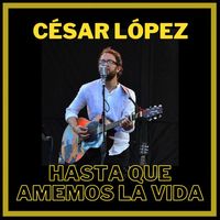 César López - Hasta Que Amemos La Vida (Acústico) (César López)