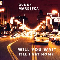 Gunny Markefka - Will You Wait Till I Get Home