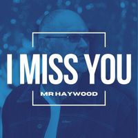 Mr Haywood - I Miss You