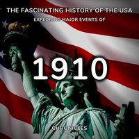 Chronicles of the Past - The Fascinating History of the Usa: Exploring Major Events of 1910