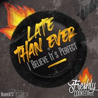 Late Than Ever - I Believe It's Perfect