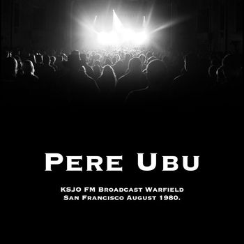 Pere Ubu - Pere Ubu - KSJO FM Broadcast Fox Warfield Theater San Francisco 15th August 1980.