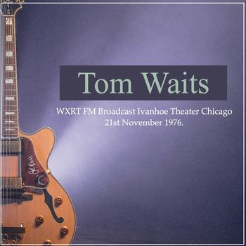 Tom Waits - Tom Waits - WXRT FM Broadcast Ivanhoe Theatre Chicago 21st November 1976.