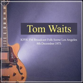 Tom Waits - Tom Waits - KPFK FM Broadcast Folk Scene Los Angeles 8th December 1973.