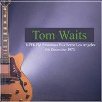 Tom Waits - Tom Waits - KPFK FM Broadcast Folk Scene Los Angeles 8th December 1973.