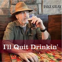 Jake Gray - I'll Quit Drinkin'