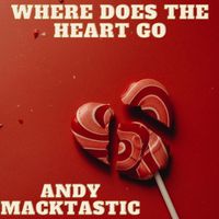 Andy Macktastic - Where Does the Heart Go