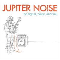 Jupiter Noise - The Signal, Noise, And You (Explicit)