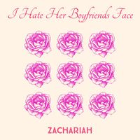 Zachariah - I Hate Her Boyfriend’s Face (Explicit)