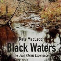 Kate MacLeod - Black Waters - The Jean Ritchie Experience