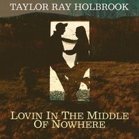 Taylor Ray Holbrook - Lovin in the Middle of Nowhere