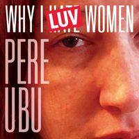 Pere Ubu - Why I LUV Women (2022 Remix and Master)