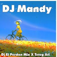 DJ Mandy - Dj El Perdon Mix X Teteg Ati