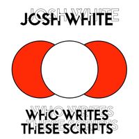 Josh White - Who Writes These Scripts?