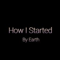 Earth - How I Started