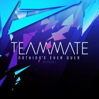 TeamMate - Nothing's Ever Over (Remixes)