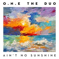 O.N.E The Duo - Ain't No Sunshine