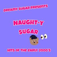 Dreamy Sugar - Naught-y Sugar (Hits of the Early 2000's)