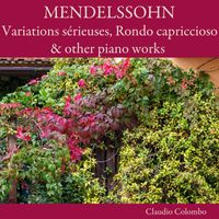 Claudio Colombo - Mendelssohn: Variations sérieuses, Rondo capriccioso & other piano works