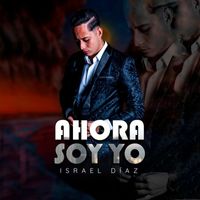 Israel Díaz - Ahora Soy Yo