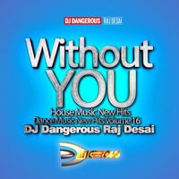 DJ Dangerous Raj Desai - Without You, House Music New Hits Dance Music New Hits, Vol. 16 (Explicit)