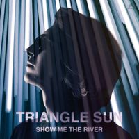 Triangle Sun - Show Me The River