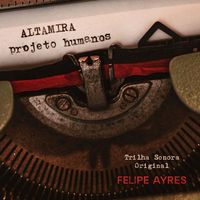 Felipe Ayres - Altamira: Projeto Humanos (Trilha Sonora Original)