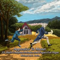 Richard M.S. Irwin - Apprentice to Master: J.S. Bach Complete Preludes and Fugues for Organ