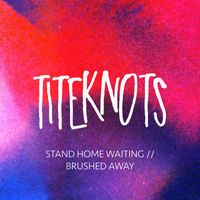 Titeknots - Stand Home Waiting / Brushed Away