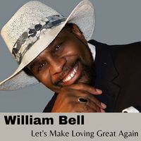 William Bell - Let's Make Loving Great Again