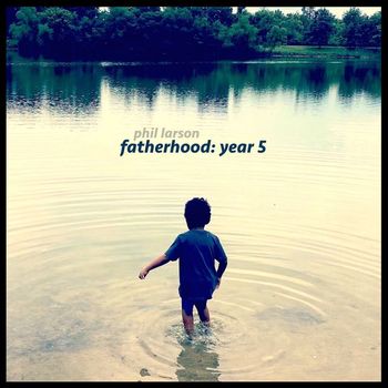 Phil Larson - Fatherhood: Year 5