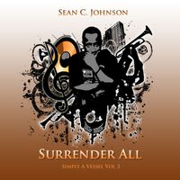Sean C. Johnson - Simply a Vessel, Vol 3: Surrender All