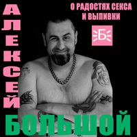 Алексей Большой - О радостях секса и выпивки (Explicit)