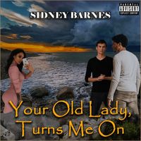 Sidney Barnes - Your Old Lady, Turns Me On (Explicit)