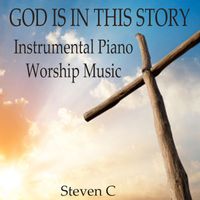 Steven C - God Is In This Story: Instrumental Piano Worship Music