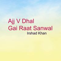 Irshad Khan - Ajj V Dhal Gai Raat Sanwal