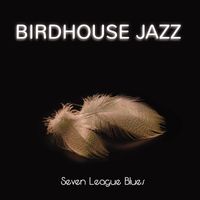Birdhouse Jazz - Seven League Blues