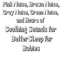Allan Sherman - Pink Noise, Brown Noise, Gray Noise, Green Noise, and Hours of Soothing Sounds for BetterSleep for Babies