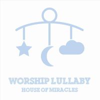 Worship Lullaby - House of Miracles