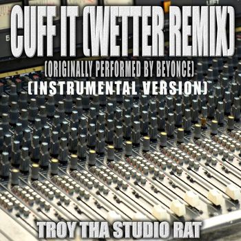 Troy Tha Studio Rat - Cuff It (Wetter Remix) (Originally Performed by Beyonce) (Instrumental Version)