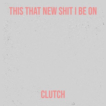 Clutch - This That New Shit I Be On (Explicit)