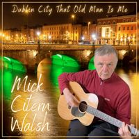 Mick Citern Walsh - Dublin City That Old Man Is Me
