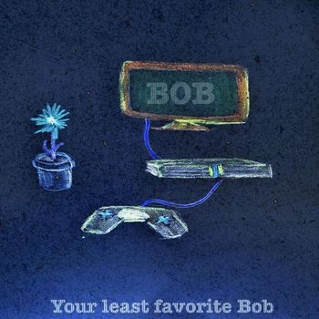 Bob - Your Least Favorite Bob