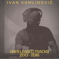 Ivan Komlinovic - Unreleased Tracks 2013-2016