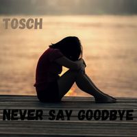Tosch - Never Say Goodybye