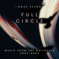 Dave Flynn - Full Circle - Music from the Guildhall 2003-2004