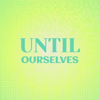 Various Artists - Until Ourselves